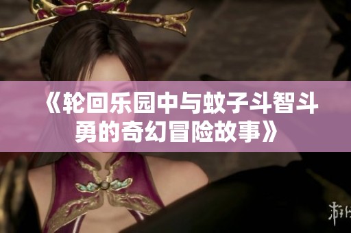 《轮回乐园中与蚊子斗智斗勇的奇幻冒险故事》