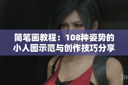 简笔画教程：108种姿势的小人图示范与创作技巧分享