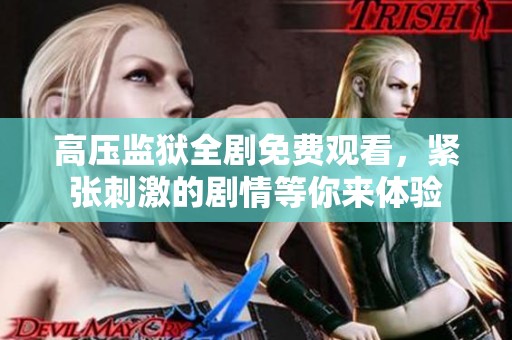 高压监狱全剧免费观看，紧张刺激的剧情等你来体验