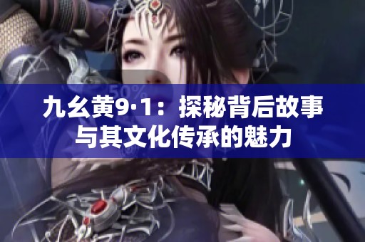 九幺黄9·1：探秘背后故事与其文化传承的魅力