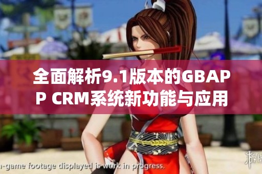 全面解析9.1版本的GBAPP CRM系统新功能与应用