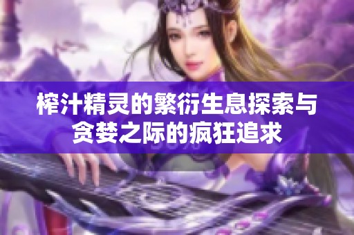 榨汁精灵的繁衍生息探索与贪婪之际的疯狂追求