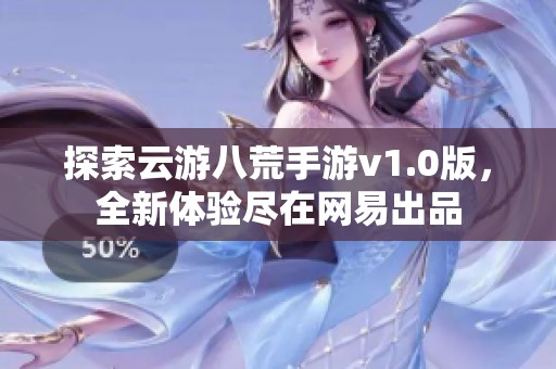 探索云游八荒手游v1.0版，全新体验尽在网易出品
