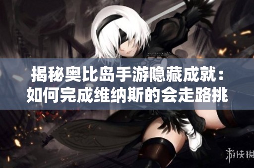 揭秘奥比岛手游隐藏成就：如何完成维纳斯的会走路挑战