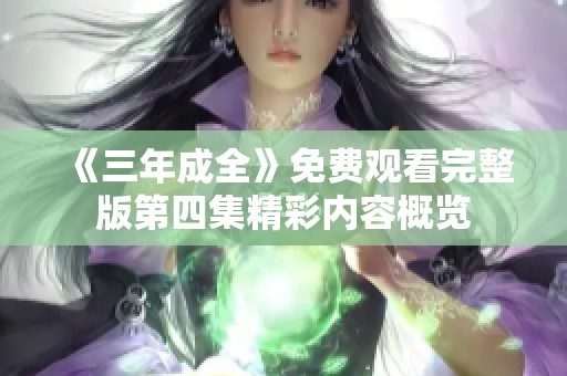 《三年成全》免费观看完整版第四集精彩内容概览