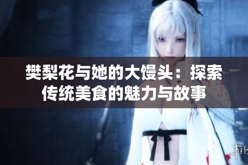 樊梨花与她的大馒头：探索传统美食的魅力与故事