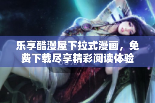 乐享酷漫屋下拉式漫画，免费下载尽享精彩阅读体验
