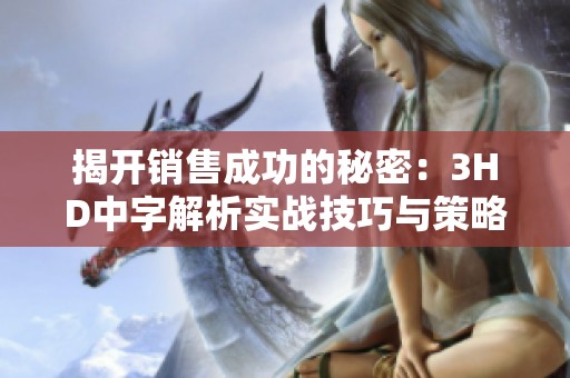 揭开销售成功的秘密：3HD中字解析实战技巧与策略