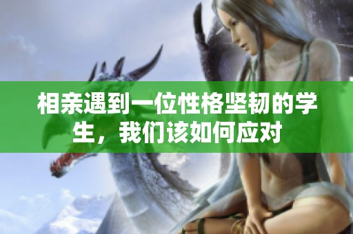 相亲遇到一位性格坚韧的学生，我们该如何应对