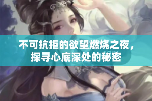 不可抗拒的欲望燃烧之夜，探寻心底深处的秘密