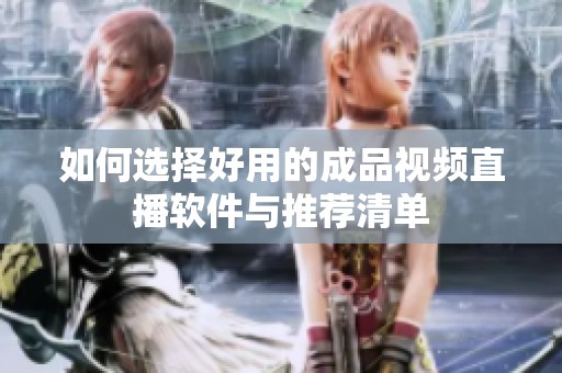 如何选择好用的成品视频直播软件与推荐清单