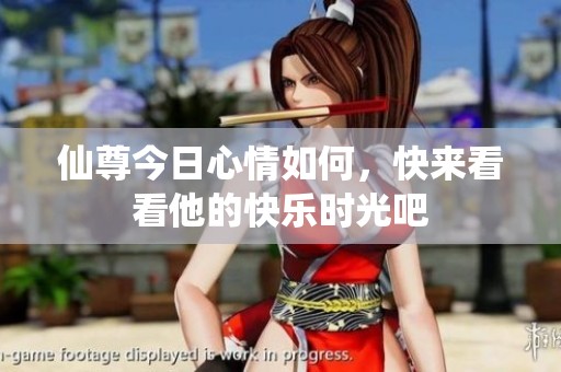 仙尊今日心情如何，快来看看他的快乐时光吧