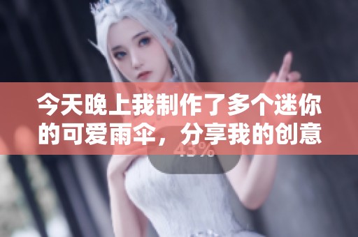 今天晚上我制作了多个迷你的可爱雨伞，分享我的创意过程
