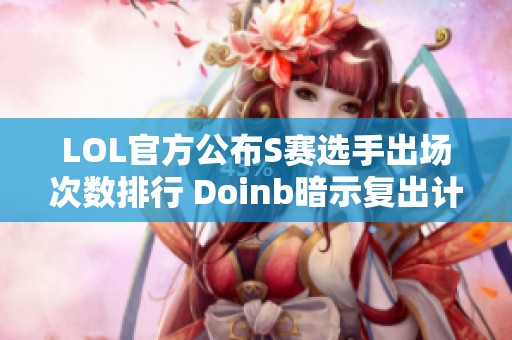 LOL官方公布S赛选手出场次数排行 Doinb暗示复出计划