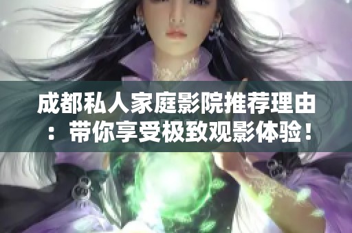 成都私人家庭影院推荐理由：带你享受极致观影体验！