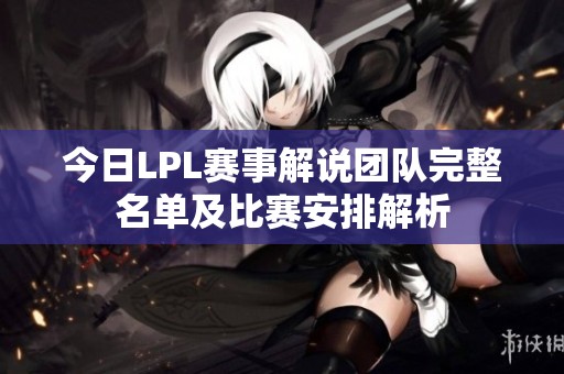 今日LPL赛事解说团队完整名单及比赛安排解析