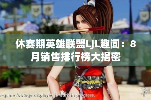 休赛期英雄联盟LJL趣闻：8月销售排行榜大揭密
