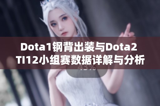 Dota1钢背出装与Dota2 TI12小组赛数据详解与分析