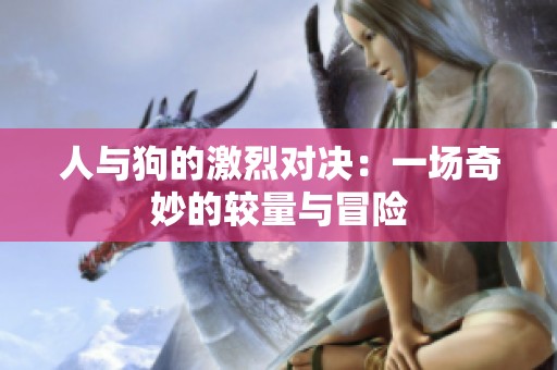 人与狗的激烈对决：一场奇妙的较量与冒险