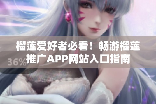 榴莲爱好者必看！畅游榴莲推广APP网站入口指南