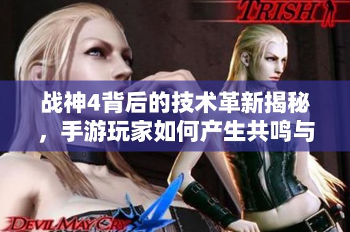战神4背后的技术革新揭秘，手游玩家如何产生共鸣与体验提升