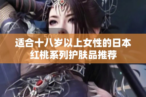 适合十八岁以上女性的日本红桃系列护肤品推荐