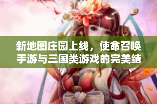 新地图庄园上线，使命召唤手游与三国类游戏的完美结合