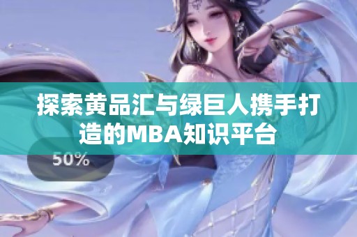 探索黄品汇与绿巨人携手打造的MBA知识平台
