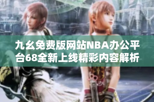 九幺免费版网站NBA办公平台68全新上线精彩内容解析