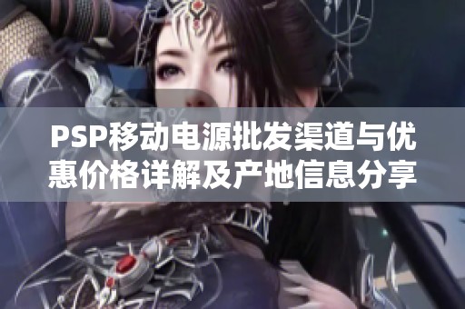 PSP移动电源批发渠道与优惠价格详解及产地信息分享