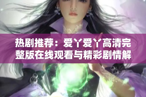 热剧推荐：爱丫爱丫高清完整版在线观看与精彩剧情解析