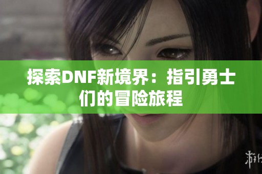 探索DNF新境界：指引勇士们的冒险旅程