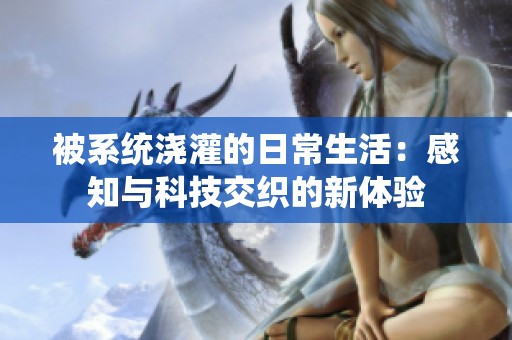 被系统浇灌的日常生活：感知与科技交织的新体验