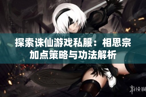 探索诛仙游戏私服：相思宗加点策略与功法解析