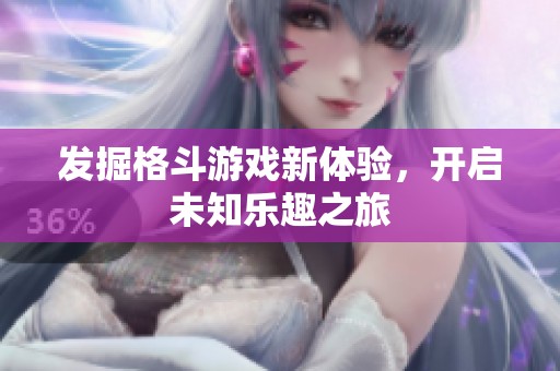 发掘格斗游戏新体验，开启未知乐趣之旅