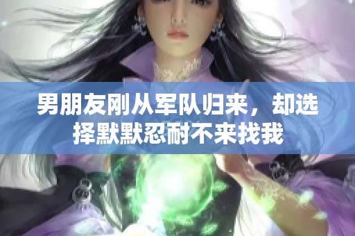 男朋友刚从军队归来，却选择默默忍耐不来找我