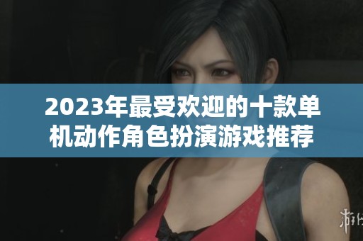 2023年最受欢迎的十款单机动作角色扮演游戏推荐