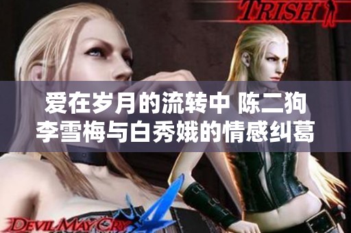 爱在岁月的流转中 陈二狗李雪梅与白秀娥的情感纠葛故事