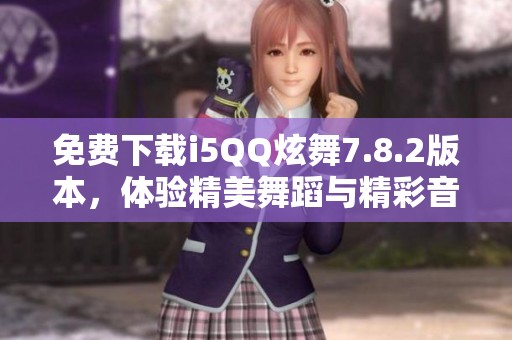 免费下载i5QQ炫舞7.8.2版本，体验精美舞蹈与精彩音乐