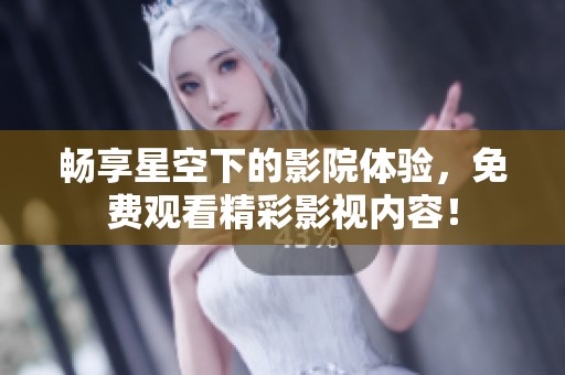畅享星空下的影院体验，免费观看精彩影视内容！