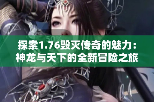 探索1.76毁灭传奇的魅力：神龙与天下的全新冒险之旅