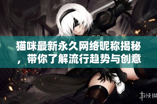 猫咪最新永久网络昵称揭秘，带你了解流行趋势与创意灵感