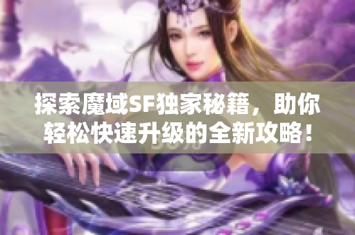 探索魔域SF独家秘籍，助你轻松快速升级的全新攻略！
