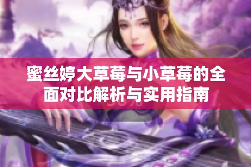 蜜丝婷大草莓与小草莓的全面对比解析与实用指南