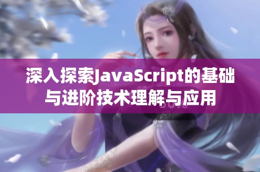 深入探索JavaScript的基础与进阶技术理解与应用