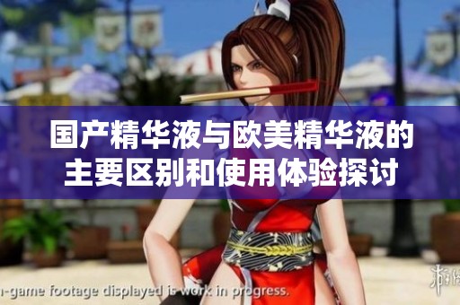 国产精华液与欧美精华液的主要区别和使用体验探讨
