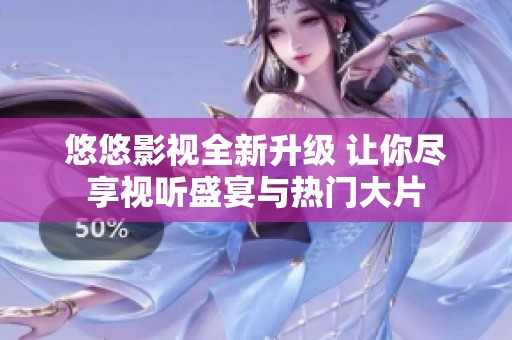 悠悠影视全新升级 让你尽享视听盛宴与热门大片