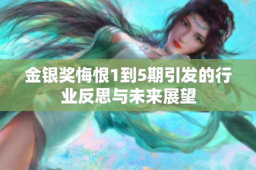 金银奖悔恨1到5期引发的行业反思与未来展望