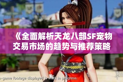 《全面解析天龙八部SF宠物交易市场的趋势与推荐策略》