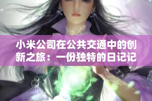 小米公司在公共交通中的创新之旅：一份独特的日记记录